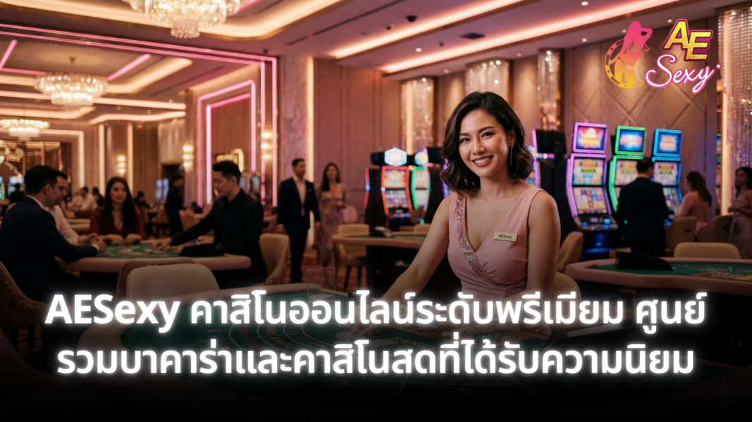 AESexy บาคาร่าออนไลน์ยอดนิยม คาสิโนออนไลน์ระดับโลก เล่นง่าย ฝากถอนเร็ว