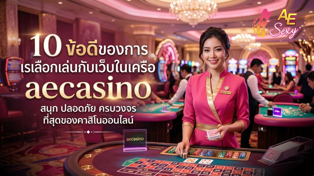 10 ข้อดีของการเลือกเล่นกับเว็บในเครือ aecasino ที่ผู้เล่นมืออาชีพเลือกใช้ในปี 2026