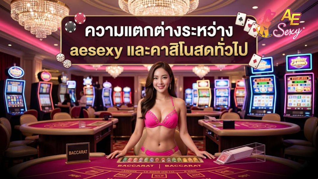 ความแตกต่างระหว่าง aesexy และคาสิโนสดทั่วไป เล่นแบบไหนคุ้มกว่าในปี 2026