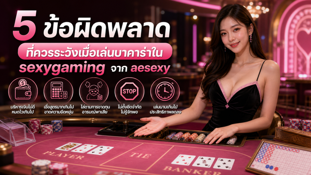 5 ข้อผิดพลาดที่ควรระวังเมื่อเล่นบาคาร่าใน sexygaming