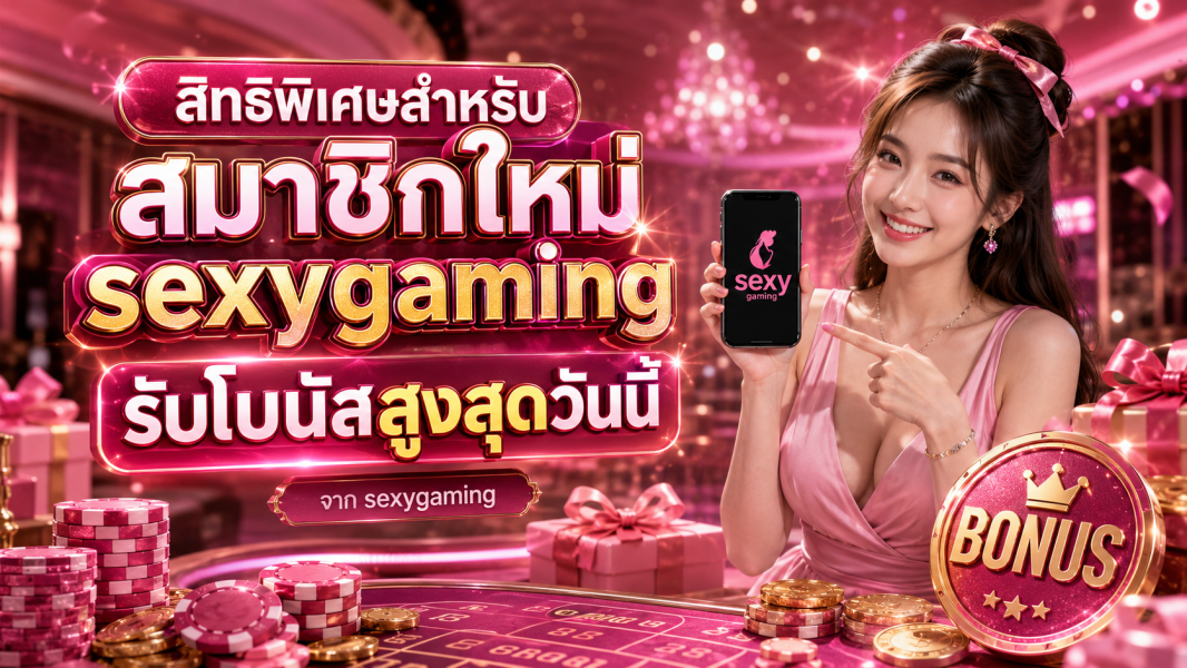สิทธิพิเศษสำหรับสมาชิกใหม่ sexygaming รับโบนัสสูงสุดวันนี้ ปี 2026