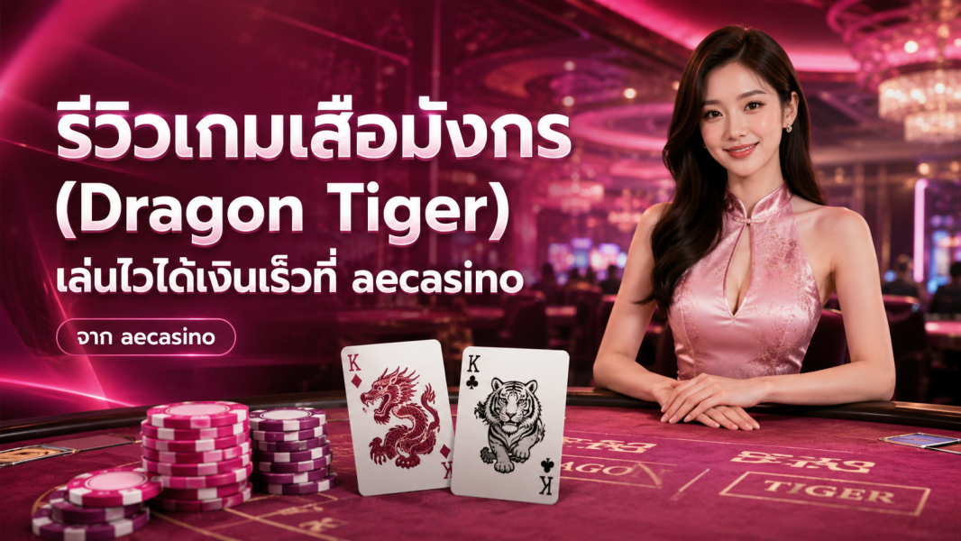 รีวิวเกมเสือมังกร (Dragon Tiger) เล่นไวได้เงินเร็วที่ aecasino ปี 2026